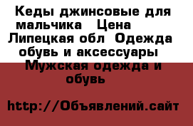 Кеды джинсовые для мальчика › Цена ­ 500 - Липецкая обл. Одежда, обувь и аксессуары » Мужская одежда и обувь   